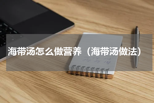 海带汤怎么做营养（海带汤做法）