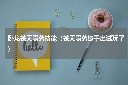 卧龙苍天陨落技能（苍天陨落终于出试玩了）