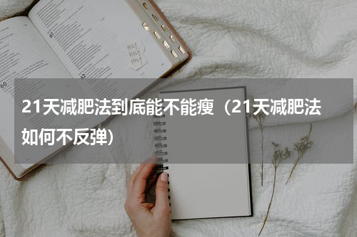 21天减肥法到底能不能瘦（21天减肥法如何不反弹）