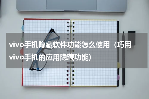 vivo手机隐藏软件功能怎么使用（巧用vivo手机的应用隐藏功能）