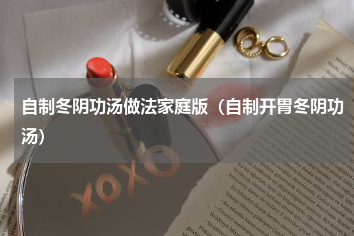 自制冬阴功汤做法家庭版（自制开胃冬阴功汤）