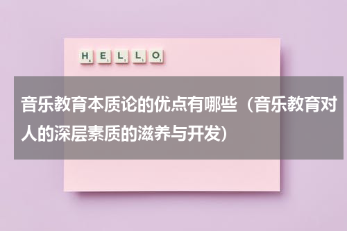 音乐教育本质论的优点有哪些（音乐教育对人的深层素质的滋养与开发）