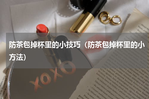 防茶包掉杯里的小技巧（防茶包掉杯里的小方法）