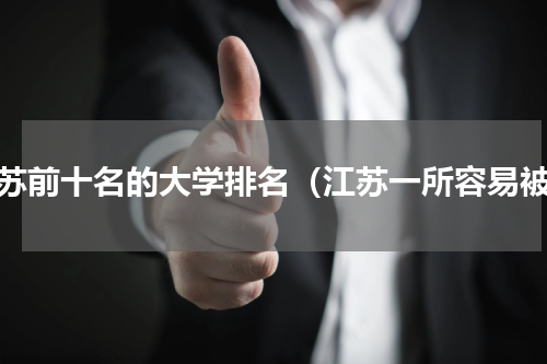 江苏前十名的大学排名（江苏一所容易被）