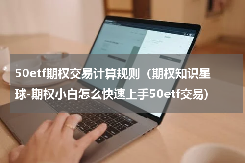50etf期权交易计算规则（期权知识星球-期权小白怎么快速上手50etf交易）