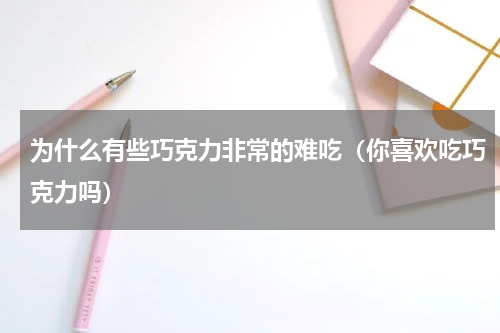 为什么有些巧克力非常的难吃（你喜欢吃巧克力吗）