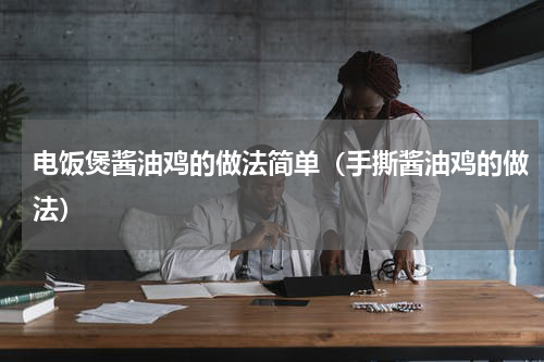 电饭煲酱油鸡的做法简单（手撕酱油鸡的做法）