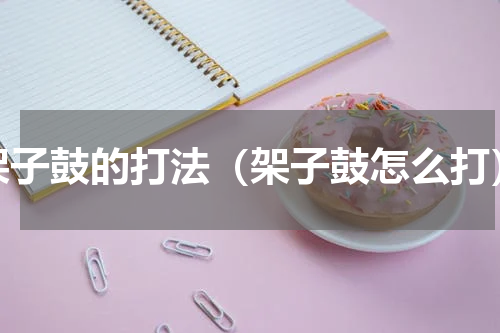 架子鼓的打法（架子鼓怎么打）