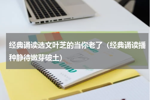 经典诵读选文叶芝的当你老了（经典诵读播种静待嫩芽破土）