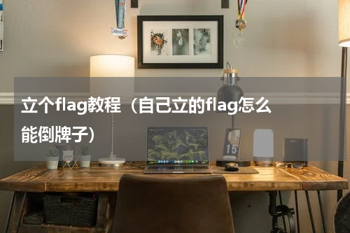 立个flag教程（自己立的flag怎么能倒牌子）