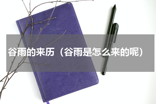 谷雨的来历（谷雨是怎么来的呢）
