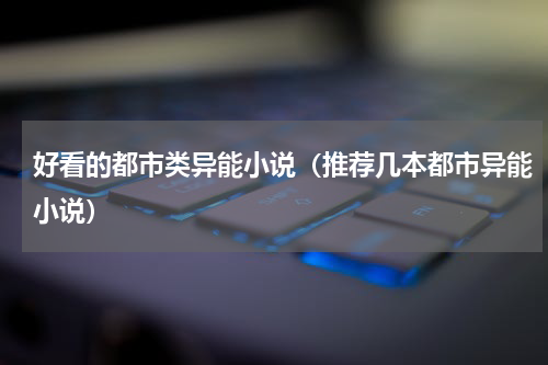 好看的都市类异能小说（推荐几本都市异能小说）