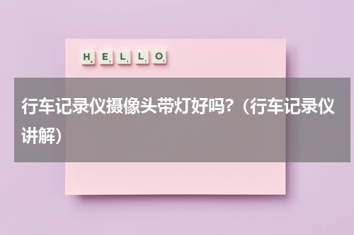 行车记录仪摄像头带灯好吗?（行车记录仪讲解）