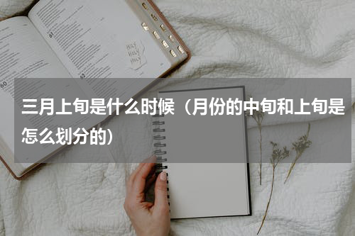 三月上旬是什么时候（月份的中旬和上旬是怎么划分的）