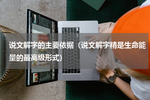 说文解字的主要依据（说文解字精是生命能量的最高级形式）