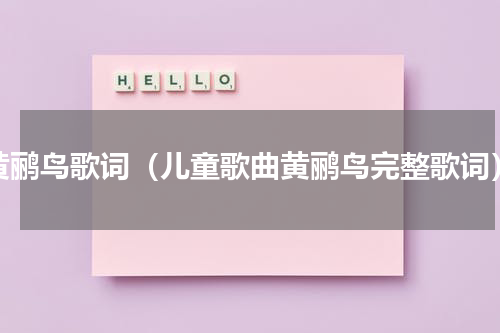 黄鹂鸟歌词（儿童歌曲黄鹂鸟完整歌词）