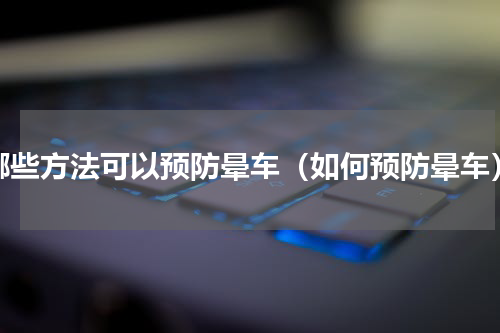 哪些方法可以预防晕车（如何预防晕车）