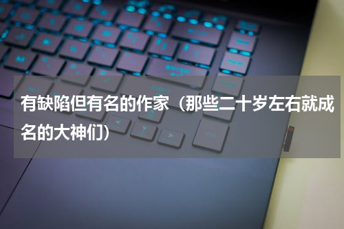 有缺陷但有名的作家（那些二十岁左右就成名的大神们）