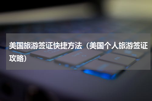 美国旅游签证快捷方法（美国个人旅游签证攻略）