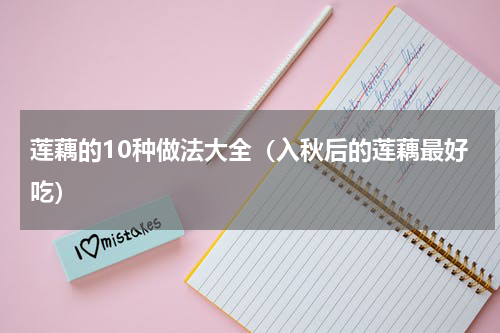莲藕的10种做法大全（入秋后的莲藕最好吃）