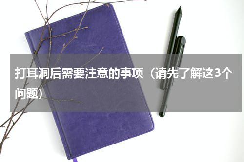 打耳洞后需要注意的事项（请先了解这3个问题）
