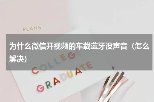 为什么微信开视频的车载蓝牙没声音（怎么解决）