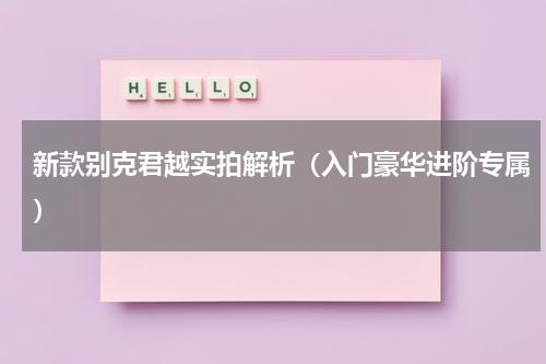 新款别克君越实拍解析（入门豪华进阶专属）