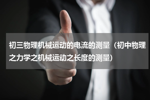 初三物理机械运动的电流的测量（初中物理之力学之机械运动之长度的测量）