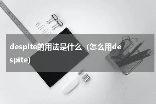 despite的用法是什么（怎么用despite）