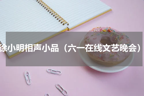 徐小明相声小品（六一在线文艺晚会）