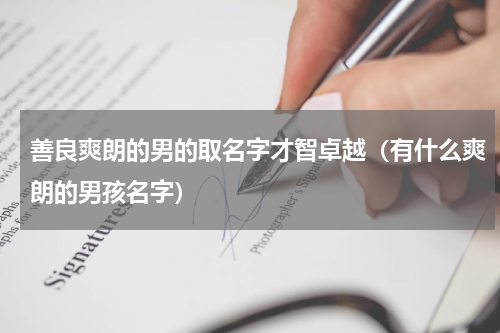 善良爽朗的男的取名字才智卓越（有什么爽朗的男孩名字）