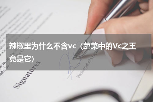 辣椒里为什么不含vc（蔬菜中的Vc之王竟是它）