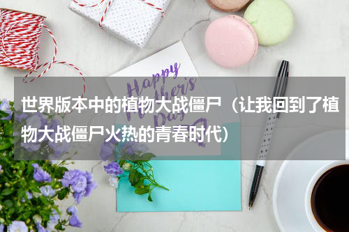 世界版本中的植物大战僵尸（让我回到了植物大战僵尸火热的青春时代）