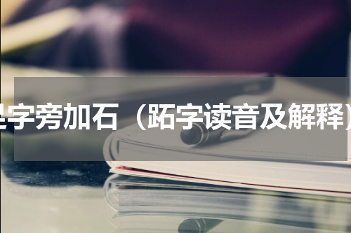 足字旁加石（跖字读音及解释）