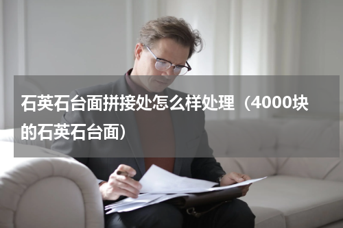 石英石台面拼接处怎么样处理（4000块的石英石台面）