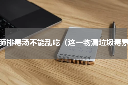 清肺排毒汤不能乱吃（这一物清垃圾毒素）