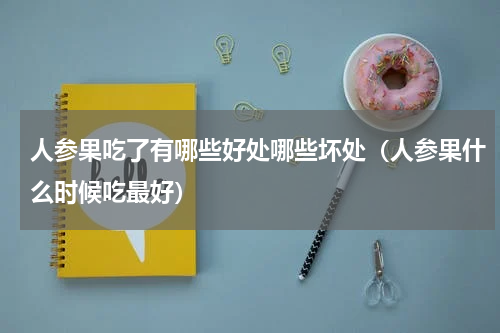 人参果吃了有哪些好处哪些坏处（人参果什么时候吃最好）