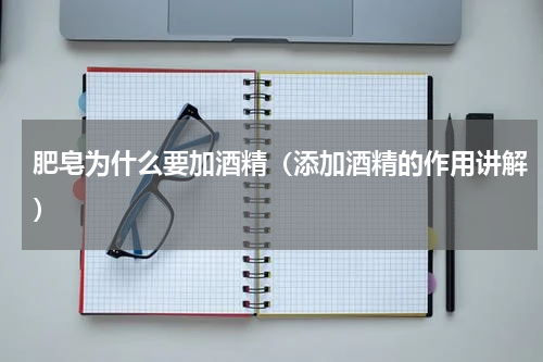 肥皂为什么要加酒精（添加酒精的作用讲解）