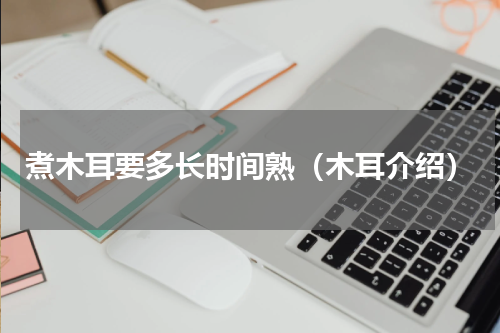 煮木耳要多长时间熟（木耳介绍）