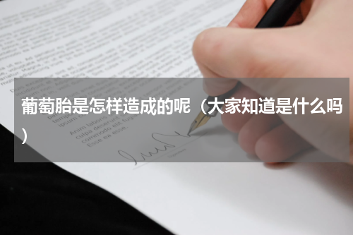 葡萄胎是怎样造成的呢（大家知道是什么吗）
