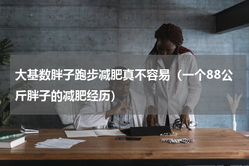 大基数胖子跑步减肥真不容易（一个88公斤胖子的减肥经历）