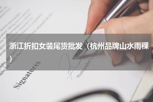 浙江折扣女装尾货批发（杭州品牌山水雨稞）
