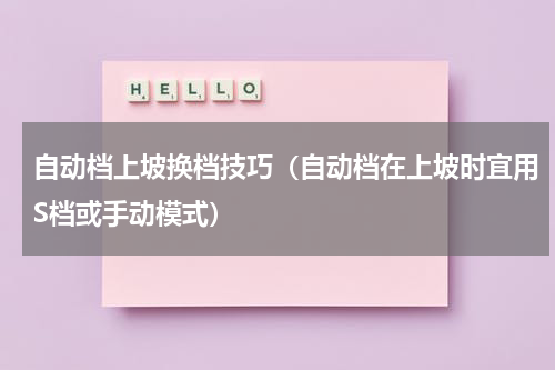 自动档上坡换档技巧（自动档在上坡时宜用S档或手动模式）