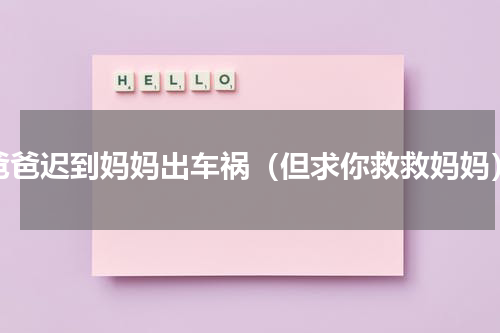 爸爸迟到妈妈出车祸（但求你救救妈妈）