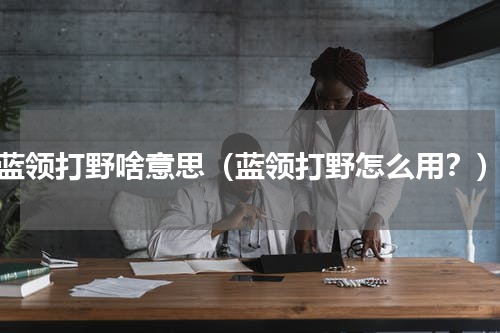 蓝领打野啥意思（蓝领打野怎么用？）