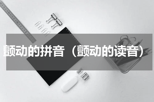 颤动的拼音（颤动的读音）