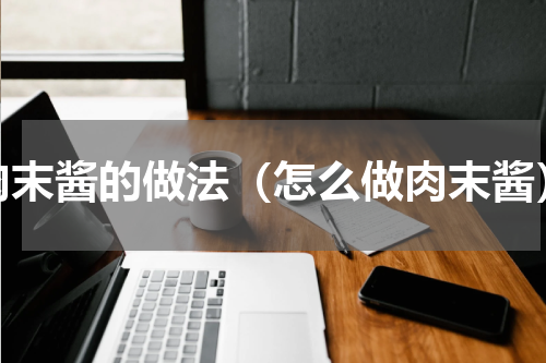 肉末酱的做法（怎么做肉末酱）