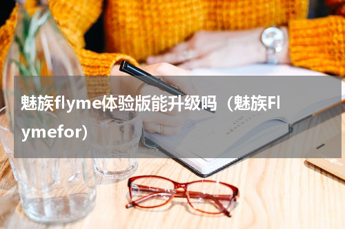魅族flyme体验版能升级吗（魅族Flymefor）