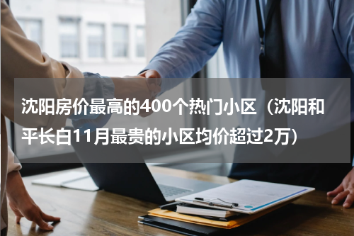沈阳房价最高的400个热门小区（沈阳和平长白11月最贵的小区均价超过2万）