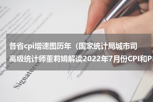 各省cpi增速图历年（国家统计局城市司高级统计师董莉娟解读2022年7月份CPI和PPI数据）
